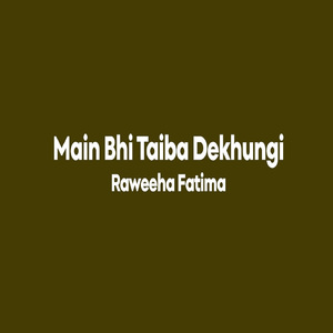 Main bhi Taiba Dekhungi