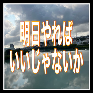 明日やればいいじゃないか