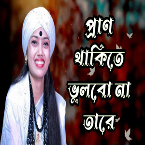 প্রাণ থাকিতে ভুলবো না তারে