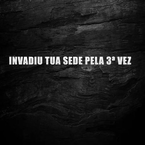 Invadiu Tua Sede pela 3ª Vez