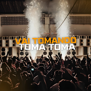 Vai Tomando - Toma Toma