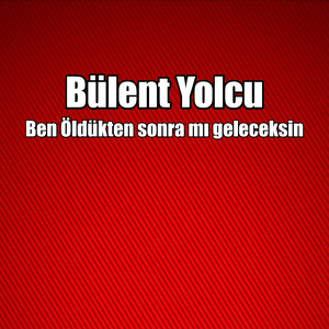 Ben Öldükten sonra mı geleceksin