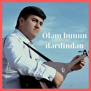 Öləm bunun dərdindən