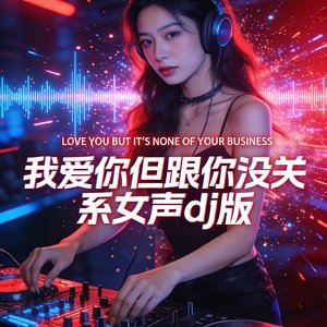 我爱你但跟你没关系女声dj
