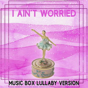 I Ain't Worried (Music Box Lullaby Version)