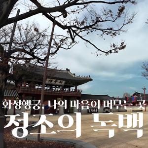 정조의 독백｜화성행궁, 나의 마음이 머무는 곳