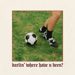 Darlin' where have u been?