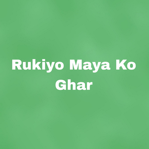 Rukiyo Maya Ko Ghar