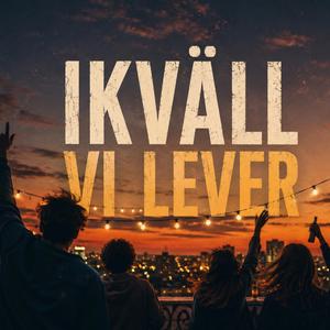 IKVÄLL VI LEVER
