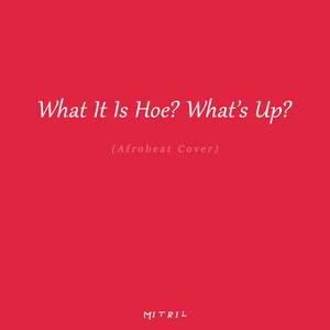 What It Is Hoe? What's Up? (Afrobeat Cover)