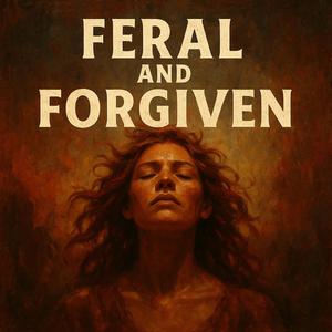 Feral and Forgiven