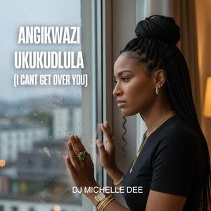 Angikwazi Ukukudlula (I can't get over you)