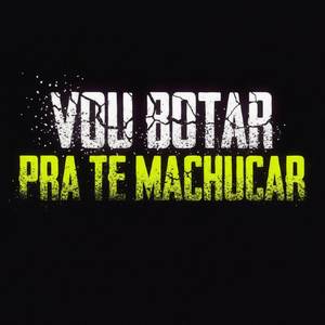 Vou Botar Pra Te Machucar