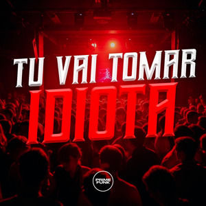 Tu Vai Tomar Idiota