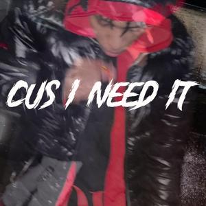 Cus I Need It