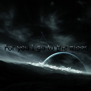 For you I go to the moon