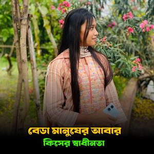 বেডা মানুষের আবার কিসের স্বাধীনতা