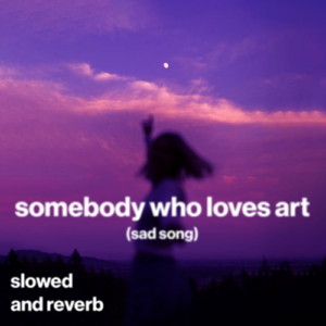 somebody who loves art (sad song) (slowed and reverb)