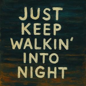Just keep walkin’ into night