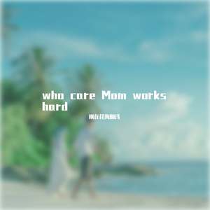who care Mom works hard