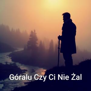 Góralu Czy Ci Nie Żal
