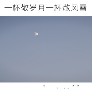 一杯敬岁月一杯敬风雪-花璃溪kiko