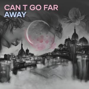 Can t Go Far Away