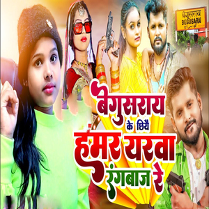 Begusarai Ke Chhiye Hamar Yarva Rangbaaz Ge