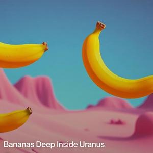 Bananas Deep Inside Uranus