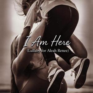 I Am Here (Lullaby for Aleah Renee)