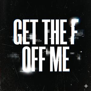 GET THE F OFF ME