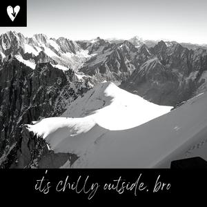 it's chilly outside, bro