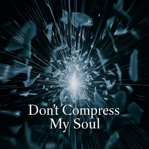 Don’t Compress My Soul