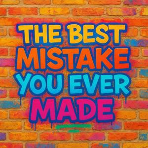The best mistake you ever made