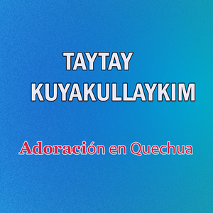 Taytay Kuyakullaykim: Adoración en Quechua