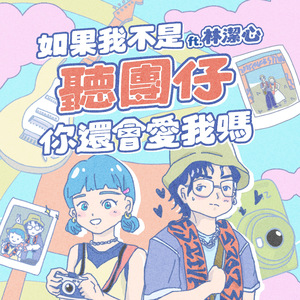 如果我不是听团仔 你还会爱我吗 (Ft. 林洁心)