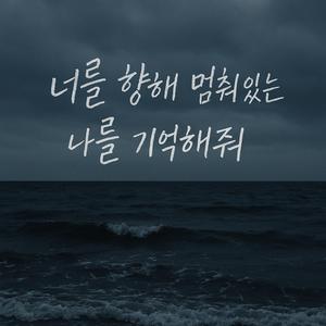 너를 향해 멈춰있는 나를 기억해줘