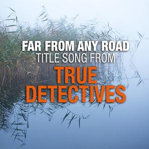Far from Any Road (Main Title Theme From "True Detectives")