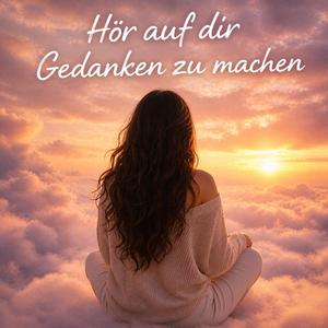 Hör auf dir Gedanken zu machen