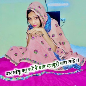 यार मोसू क्यू करें नै बात मजबूरी बता सके च