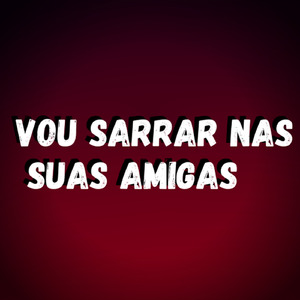 Vou Sarrar nas Suas Amigas