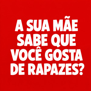 A SUA MÃE SABE QUE VOCÊ GOSTA DE RAPAZES?