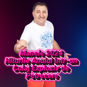 Manele 2024 Hiturile Anului într-un Colaj Exploziv de Petrecere
