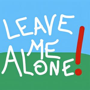 LEAVE ME ALONE!