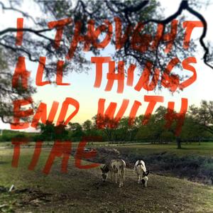 I Thought All Things End With Time