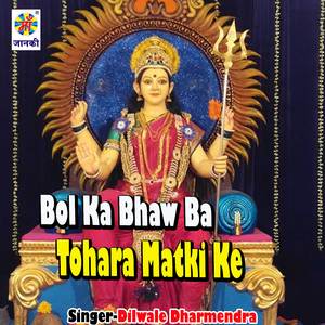 Bol Ka Bhaw Ba Tohara Matki Ke