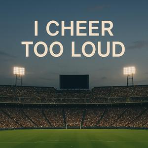 I Cheer Too Loud