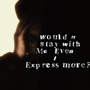 Would U Stay With Me Even I Express More?