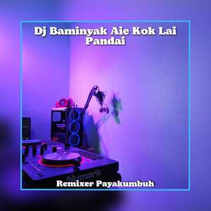 Dj Baminyak Aie Kok Lai Pandai