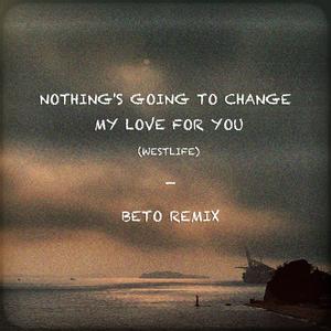 Nothing’s Gonna Change My love For You(BETO REMIX)